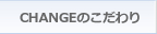 CHANGEのこだわり